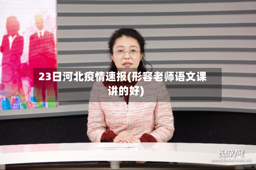 23日河北疫情速报(形容老师语文课讲的好)