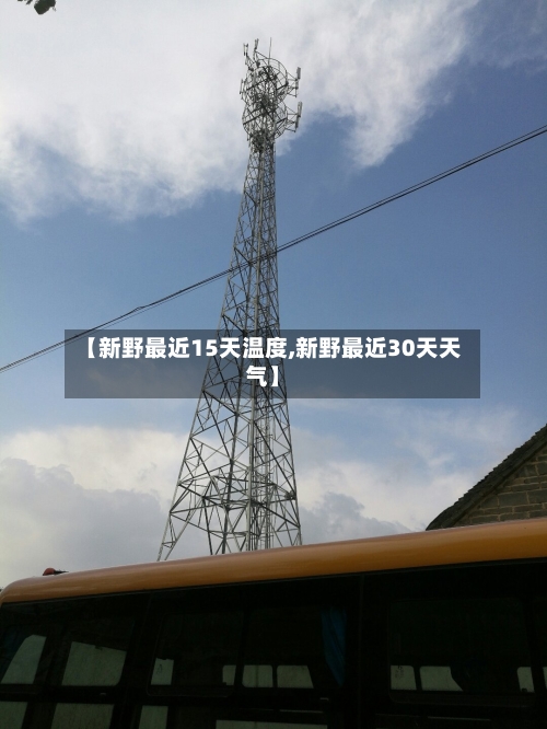 【新野最近15天温度,新野最近30天天气】