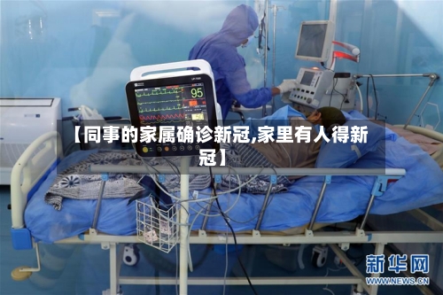 【同事的家属确诊新冠,家里有人得新冠】
