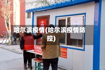 哈尔滨疫情(哈尔滨疫情防控)
