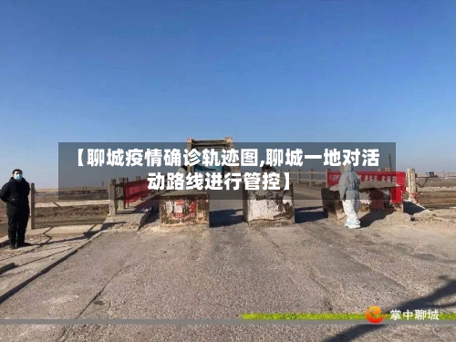 【聊城疫情确诊轨迹图,聊城一地对活动路线进行管控】