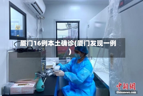 厦门16例本土确诊(厦门发现一例)