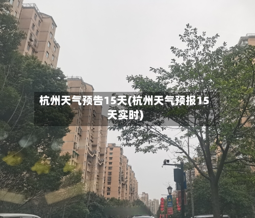 杭州天气预告15天(杭州天气预报15天实时)