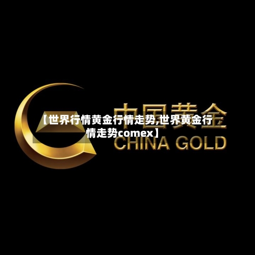 【世界行情黄金行情走势,世界黄金行情走势comex】