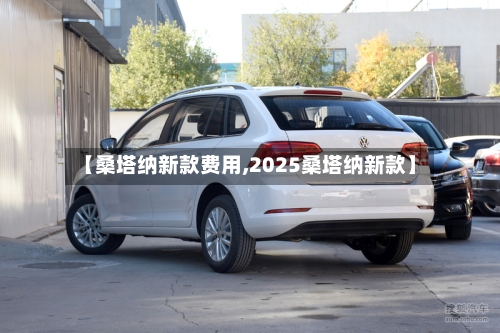 【桑塔纳新款费用,2025桑塔纳新款】