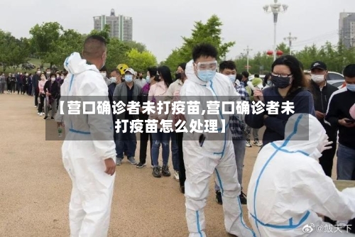 【营口确诊者未打疫苗,营口确诊者未打疫苗怎么处理】