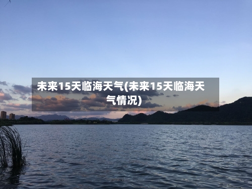 未来15天临海天气(未来15天临海天气情况)