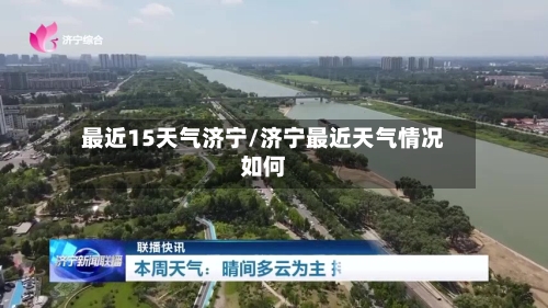 最近15天气济宁/济宁最近天气情况如何