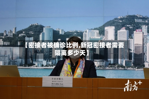 【密接者被确诊比例,新冠密接者需要隔离多少天】