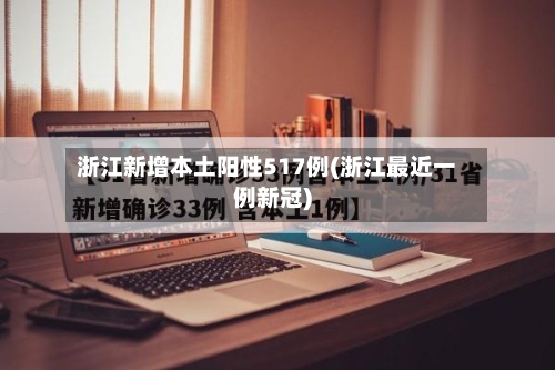 浙江新增本土阳性517例(浙江最近一例新冠)