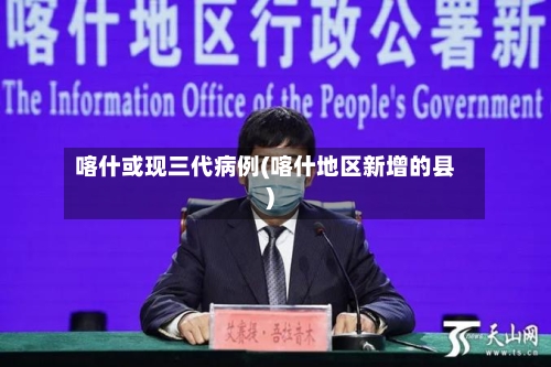 喀什或现三代病例(喀什地区新增的县)