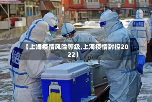 【上海疫情风险等级,上海疫情封控2022】