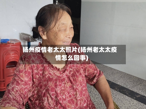 扬州疫情老太太照片(扬州老太太疫情怎么回事)