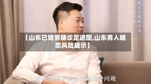 【山东已婚男确诊足迹图,山东男人婚恋风险提示】