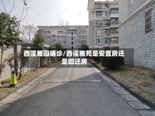 西溪雅园确诊/西溪雅苑是安置房还是回迁房