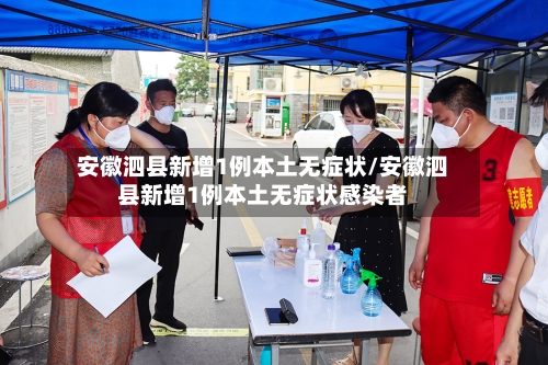 安徽泗县新增1例本土无症状/安徽泗县新增1例本土无症状感染者