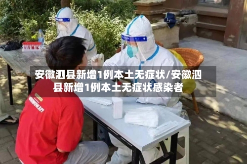 安徽泗县新增1例本土无症状/安徽泗县新增1例本土无症状感染者