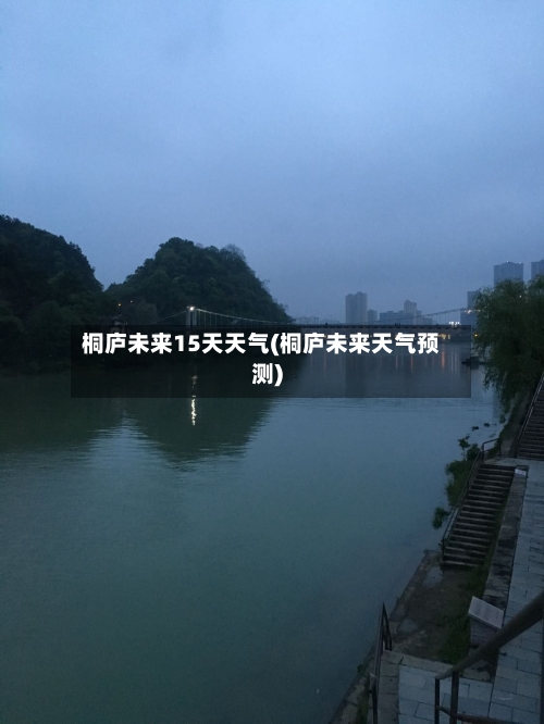 桐庐未来15天天气(桐庐未来天气预测)