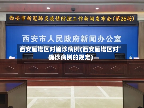 西安雁塔区对确诊病例(西安雁塔区对确诊病例的规定)