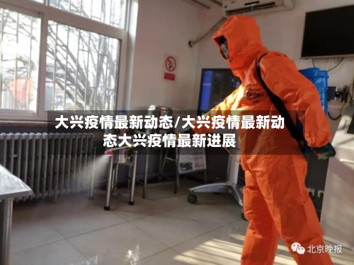 大兴疫情最新动态/大兴疫情最新动态大兴疫情最新进展