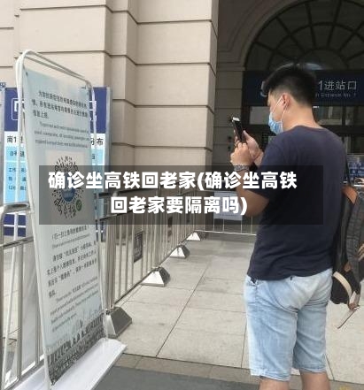 确诊坐高铁回老家(确诊坐高铁回老家要隔离吗)