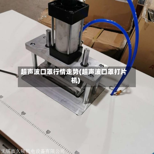 超声波口罩行情走势(超声波口罩打片机)