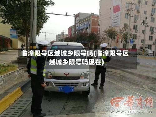 临潼限号区域城乡限号吗(临潼限号区域城乡限号吗现在)