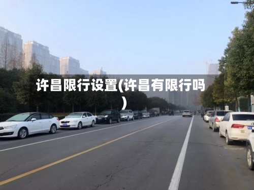许昌限行设置(许昌有限行吗)