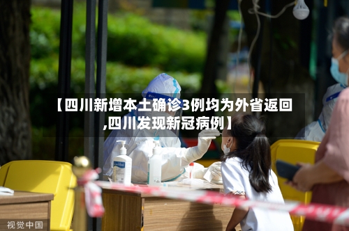 【四川新增本土确诊3例均为外省返回,四川发现新冠病例】