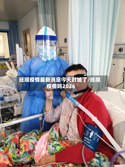 抚顺疫情最新消息今天封城了/抚顺疫情吗2026