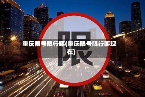 重庆限号限行嘛(重庆限号限行嘛现在)