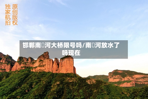 邯郸南洺河大桥限号吗/南洺河放水了吗现在