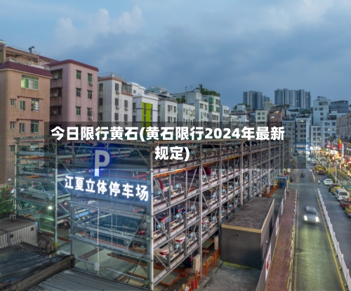 今日限行黄石(黄石限行2024年最新规定)