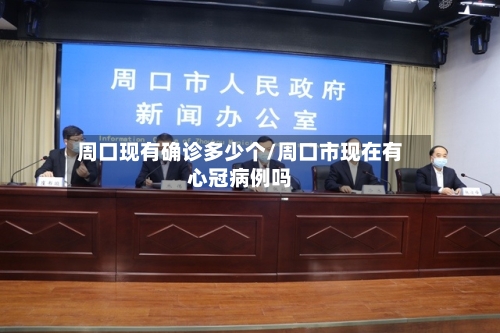 周口现有确诊多少个/周口市现在有心冠病例吗