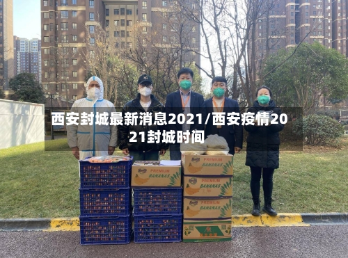 西安封城最新消息2021/西安疫情2021封城时间