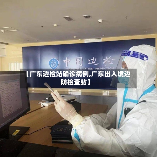 【广东边检站确诊病例,广东出入境边防检查站】
