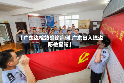 【广东边检站确诊病例,广东出入境边防检查站】