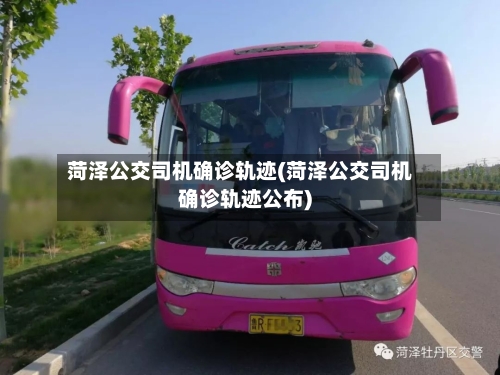 菏泽公交司机确诊轨迹(菏泽公交司机确诊轨迹公布)