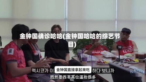 金钟国确诊哈哈(金钟国哈哈的综艺节目)