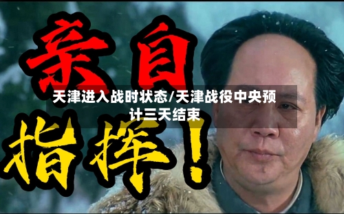天津进入战时状态/天津战役中央预计三天结束