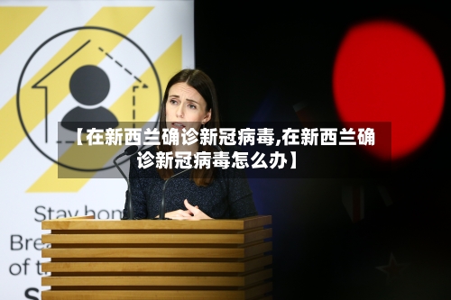 【在新西兰确诊新冠病毒,在新西兰确诊新冠病毒怎么办】