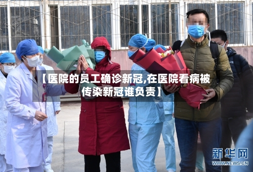 【医院的员工确诊新冠,在医院看病被传染新冠谁负责】