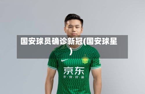 国安球员确诊新冠(国安球星)