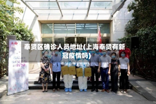 奉贤区确诊人员地址(上海奉贤有新冠疫情吗)