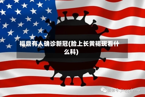 福鼎有人确诊新冠(脸上长黄褐斑看什么科)