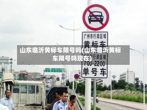 山东临沂黄标车限号吗(山东临沂黄标车限号吗现在)