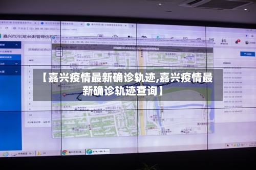 【嘉兴疫情最新确诊轨迹,嘉兴疫情最新确诊轨迹查询】