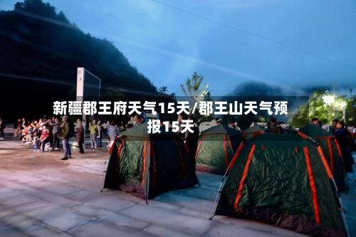 新疆郡王府天气15天/郡王山天气预报15天