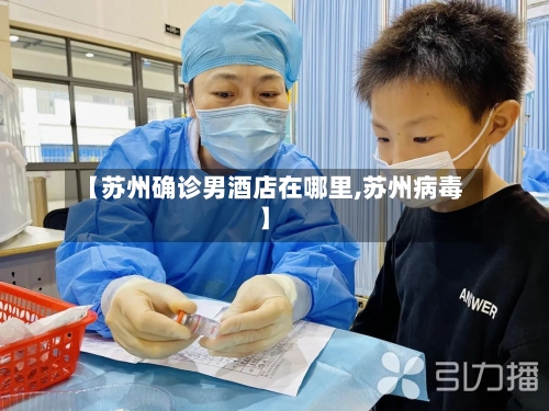 【苏州确诊男酒店在哪里,苏州病毒】