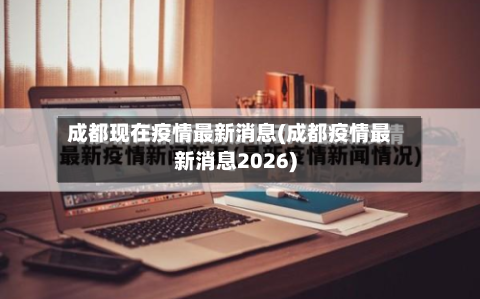 成都现在疫情最新消息(成都疫情最新消息2026)